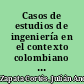 Casos de estudios de ingeniería en el contexto colombiano y peruano /