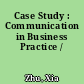 Case Study : Communication in Business Practice /