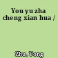 You yu zha cheng xian hua /