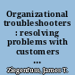 Organizational troubleshooters : resolving problems with customers and employees /