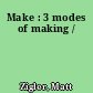 Make : 3 modes of making /